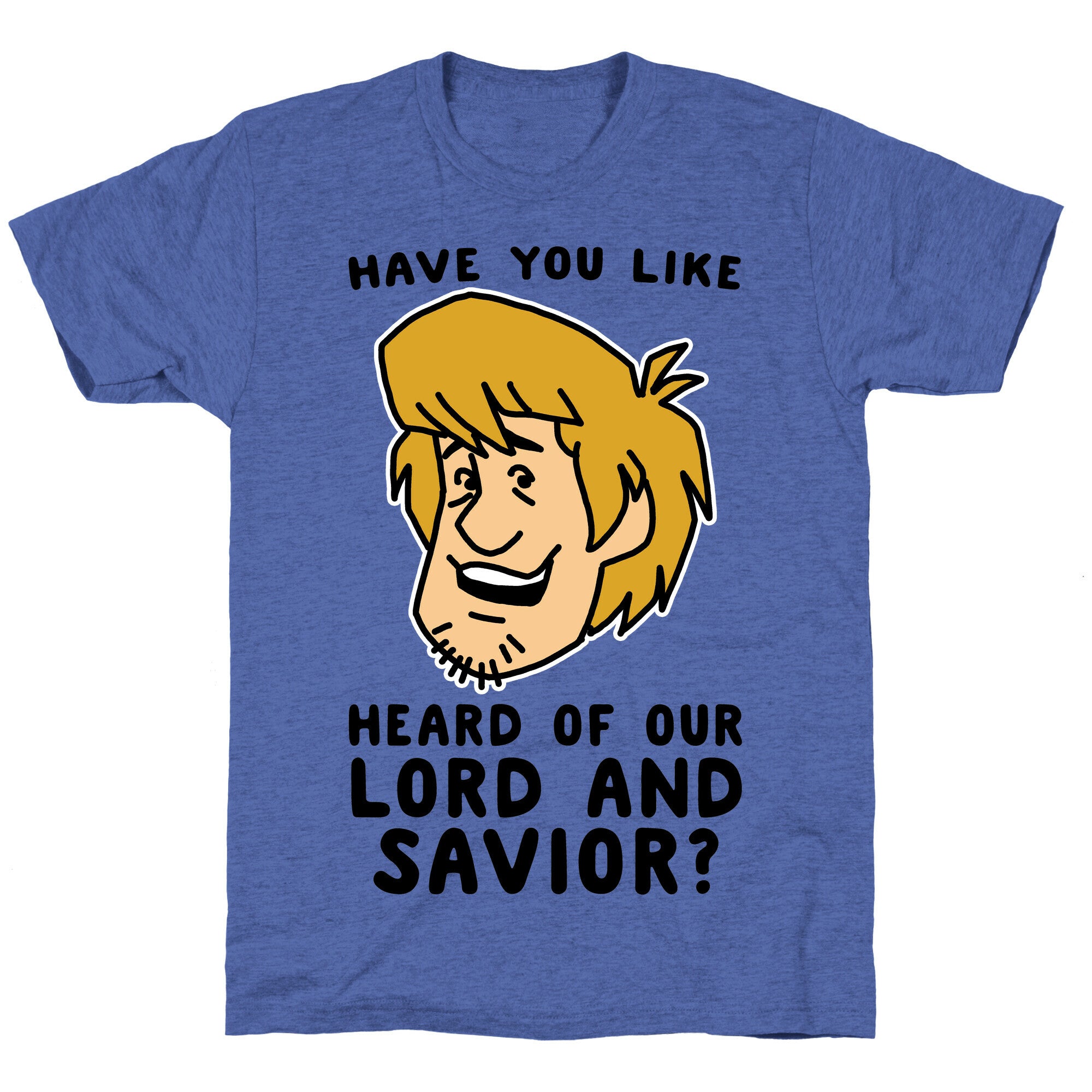 Have You Like Heard of Our Lord and Savior - Shaggy Unisex Triblend Tee